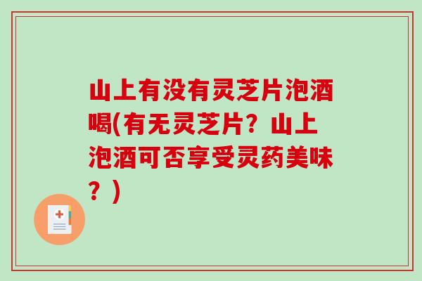 山上有没有灵芝片泡酒喝(有无灵芝片？山上泡酒可否享受灵药美味？)-第1张图片-破壁灵芝孢子粉研究指南