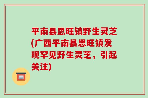 平南县思旺镇野生灵芝(广西平南县思旺镇发现罕见野生灵芝，引起关注)-第1张图片-破壁灵芝孢子粉研究指南