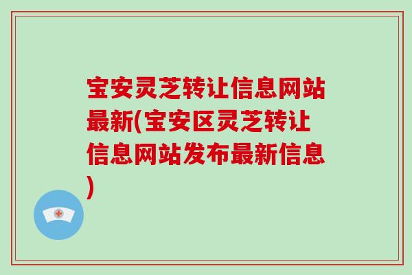 宝安灵芝转让信息网站最新(宝安区灵芝转让信息网站发布最新信息)-第1张图片-破壁灵芝孢子粉研究指南 宝安灵芝转让信息网站最新(宝安区灵芝转让信息网站发布最新信息)-第1张图片-破壁灵芝孢子粉研究指南