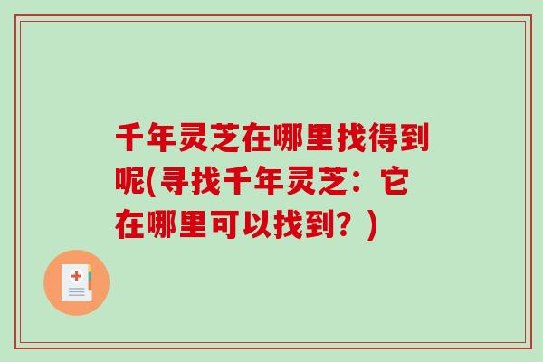 千年灵芝在哪里找得到呢(寻找千年灵芝：它在哪里可以找到？)-第1张图片-破壁灵芝孢子粉研究指南