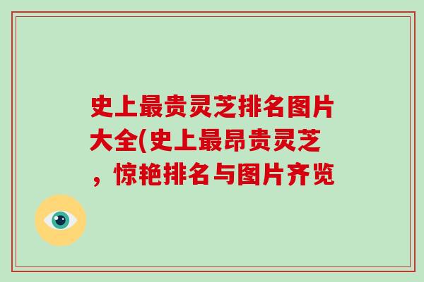史上最贵灵芝排名图片大全(史上最昂贵灵芝，惊艳排名与图片齐览-第1张图片-破壁灵芝孢子粉研究指南