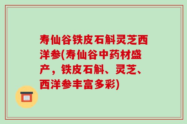 寿仙谷铁皮石斛灵芝西洋参(寿仙谷中药材盛产，铁皮石斛、灵芝、西洋参丰富多彩)-第1张图片-破壁灵芝孢子粉研究指南