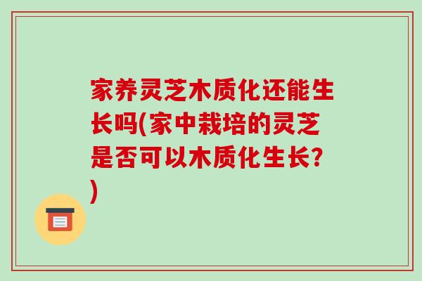 家养灵芝木质化还能生长吗(家中栽培的灵芝是否可以木质化生长？)-第1张图片-破壁灵芝孢子粉研究指南