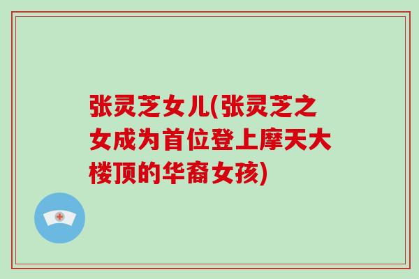 张灵芝女儿(张灵芝之女成为首位登上摩天大楼顶的华裔女孩)-第1张图片-破壁灵芝孢子粉研究指南 张灵芝女儿(张灵芝之女成为首位登上摩天大楼顶的华裔女孩)-第1张图片-破壁灵芝孢子粉研究指南