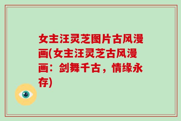 女主汪灵芝图片古风漫画(女主汪灵芝古风漫画:剑舞千古,情缘永存)-第1张图片-破壁灵芝孢子粉研究指南 女主汪灵芝图片古风漫画(女主汪灵芝古风漫画:剑舞千古,情缘永存)-第1张图片-破壁灵芝孢子粉研究指南