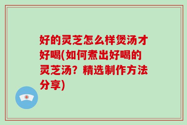 好的灵芝怎么样煲汤才好喝(如何煮出好喝的灵芝汤?精选制作方法分享)-第1张图片-破壁灵芝孢子粉研究指南 好的灵芝怎么样煲汤才好喝(如何煮出好喝的灵芝汤?精选制作方法分享)-第1张图片-破壁灵芝孢子粉研究指南