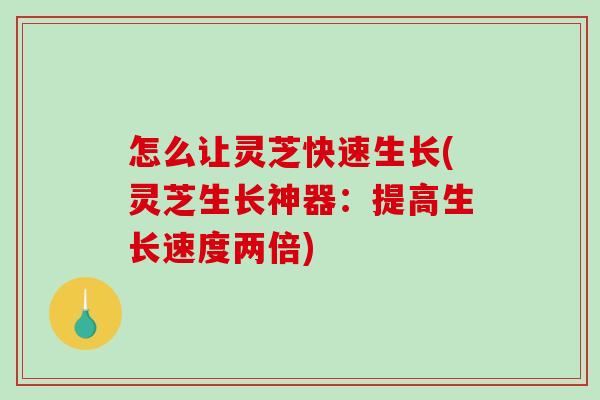 怎么让灵芝快速生长(灵芝生长神器:提高生长速度两倍)-第1张图片-破壁灵芝孢子粉研究指南 怎么让灵芝快速生长(灵芝生长神器:提高生长速度两倍)-第1张图片-破壁灵芝孢子粉研究指南