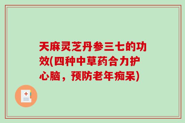 天麻灵芝丹参三七的功效(四种中草药合力护心脑,预防老年痴呆)-第1张图片-破壁灵芝孢子粉研究指南 天麻灵芝丹参三七的功效(四种中草药合力护心脑,预防老年痴呆)-第1张图片-破壁灵芝孢子粉研究指南