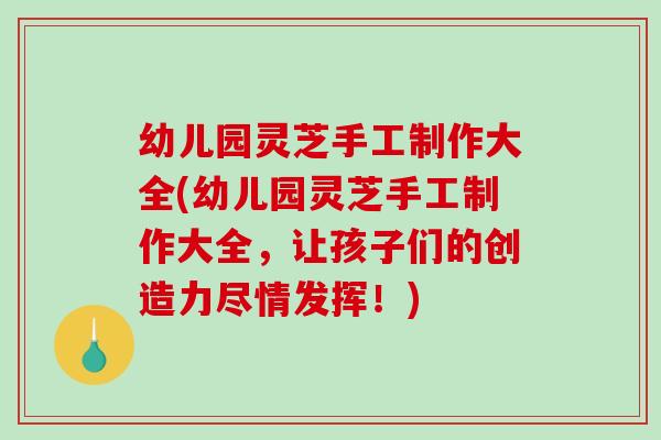幼儿园灵芝手工制作大全(幼儿园灵芝手工制作大全,让孩子们的创造力尽情发挥!)-第1张图片-破壁灵芝孢子粉研究指南 幼儿园灵芝手工制作大全(幼儿园灵芝手工制作大全,让孩子们的创造力尽情发挥!)-第1张图片-破壁灵芝孢子粉研究指南