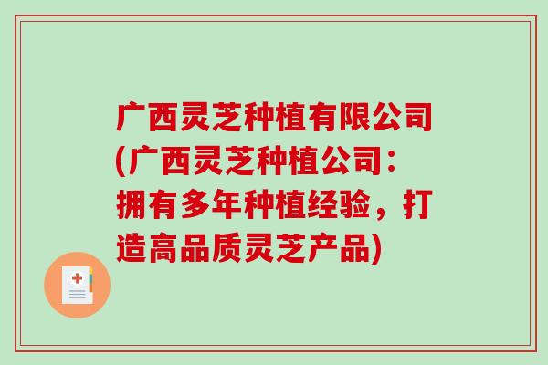 广西灵芝种植有限公司(广西灵芝种植公司:拥有多年种植经验,打造高品质灵芝产品)-第1张图片-破壁灵芝孢子粉研究指南 广西灵芝种植有限公司(广西灵芝种植公司:拥有多年种植经验,打造高品质灵芝产品)-第1张图片-破壁灵芝孢子粉研究指南