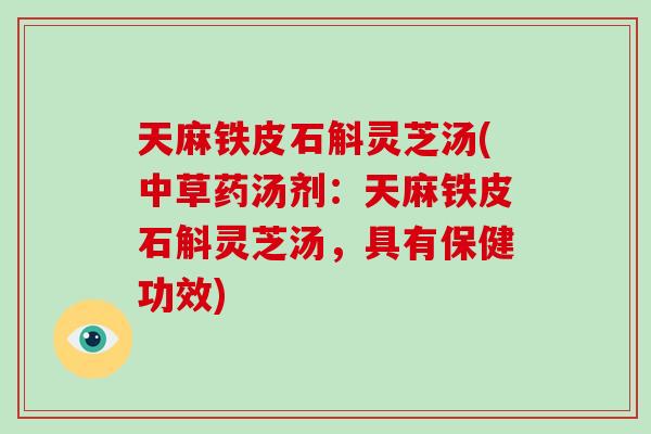 天麻铁皮石斛灵芝汤(中草药汤剂:天麻铁皮石斛灵芝汤,具有保健功效)-第1张图片-破壁灵芝孢子粉研究指南 天麻铁皮石斛灵芝汤(中草药汤剂:天麻铁皮石斛灵芝汤,具有保健功效)-第1张图片-破壁灵芝孢子粉研究指南