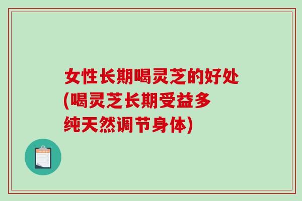 女性长期喝灵芝的好处(喝灵芝长期受益多 纯天然调节身体)-第1张图片-破壁灵芝孢子粉研究指南 女性长期喝灵芝的好处(喝灵芝长期受益多 纯天然调节身体)-第1张图片-破壁灵芝孢子粉研究指南