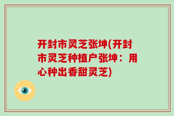 开封市灵芝张坤(开封市灵芝种植户张坤：用心种出香甜灵芝)-第1张图片-破壁灵芝孢子粉研究指南