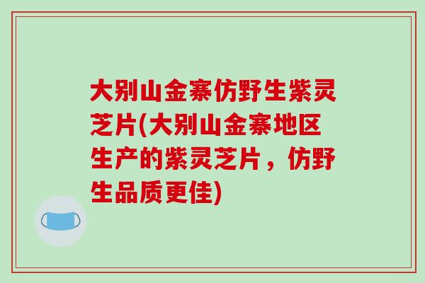 大别山金寨仿野生紫灵芝片(大别山金寨地区生产的紫灵芝片，仿野生品质更佳)-第1张图片-破壁灵芝孢子粉研究指南