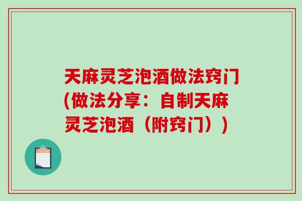 天麻灵芝泡酒做法窍门(做法分享:自制天麻灵芝泡酒(附窍门))-第1张图片-破壁灵芝孢子粉研究指南 天麻灵芝泡酒做法窍门(做法分享:自制天麻灵芝泡酒(附窍门))-第1张图片-破壁灵芝孢子粉研究指南