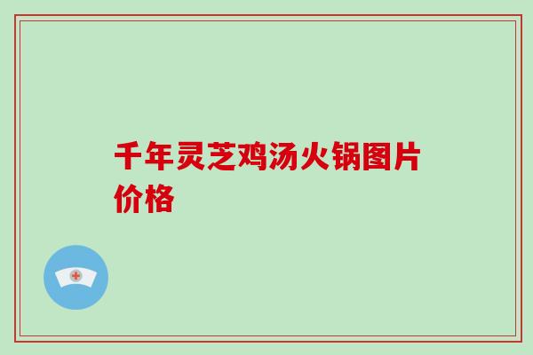 千年灵芝鸡汤火锅图片价格-第1张图片-破壁灵芝孢子粉研究指南 千年灵芝鸡汤火锅图片价格-第1张图片-破壁灵芝孢子粉研究指南