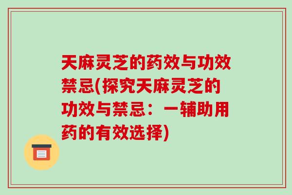 天麻灵芝的药效与功效禁忌(探究天麻灵芝的功效与禁忌：一辅助用药的有效选择)-第1张图片-破壁灵芝孢子粉研究指南