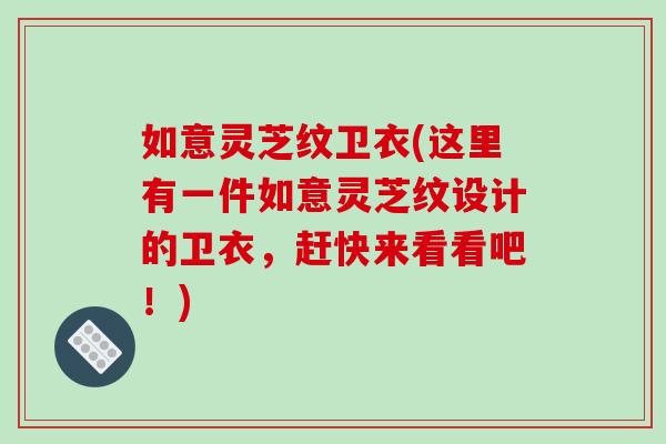 如意灵芝纹卫衣(这里有一件如意灵芝纹设计的卫衣，赶快来看看吧！)-第1张图片-破壁灵芝孢子粉研究指南