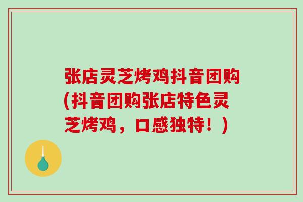 张店灵芝烤鸡抖音团购(抖音团购张店特色灵芝烤鸡，口感独特！)-第1张图片-破壁灵芝孢子粉研究指南