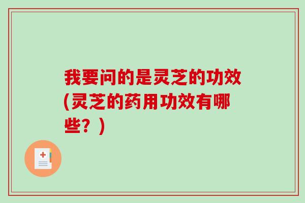 我要问的是灵芝的功效(灵芝的药用功效有哪些?)-第1张图片-破壁灵芝孢子粉研究指南 我要问的是灵芝的功效(灵芝的药用功效有哪些?)-第1张图片-破壁灵芝孢子粉研究指南