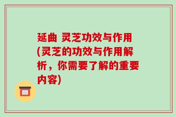 延曲 灵芝功效与作用(灵芝的功效与作用解析，你需要了解的重要内容)-第1张图片-破壁灵芝孢子粉研究指南