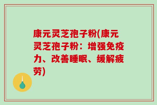 康元灵芝孢子粉(康元灵芝孢子粉:增强免疫力、改善睡眠、缓解疲劳)-第1张图片-破壁灵芝孢子粉研究指南 康元灵芝孢子粉(康元灵芝孢子粉:增强免疫力、改善睡眠、缓解疲劳)-第1张图片-破壁灵芝孢子粉研究指南
