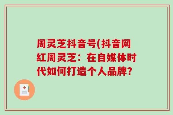 周灵芝抖音号(抖音网红周灵芝：在自媒体时代如何打造个人品牌？-第1张图片-破壁灵芝孢子粉研究指南