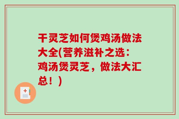 干灵芝如何煲鸡汤做法大全(营养滋补之选：鸡汤煲灵芝，做法大汇总！)-第1张图片-破壁灵芝孢子粉研究指南