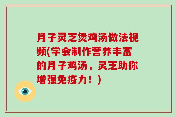 月子灵芝煲鸡汤做法视频(学会制作营养丰富的月子鸡汤,灵芝助你增强免疫力!)-第1张图片-破壁灵芝孢子粉研究指南 月子灵芝煲鸡汤做法视频(学会制作营养丰富的月子鸡汤,灵芝助你增强免疫力!)-第1张图片-破壁灵芝孢子粉研究指南