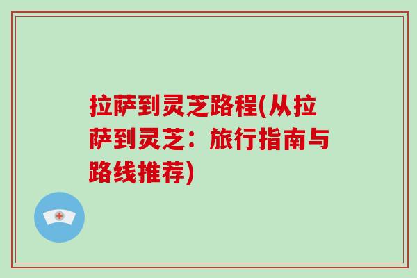 拉萨到灵芝路程(从拉萨到灵芝:旅行指南与路线推荐)-第1张图片-破壁灵芝孢子粉研究指南 拉萨到灵芝路程(从拉萨到灵芝:旅行指南与路线推荐)-第1张图片-破壁灵芝孢子粉研究指南
