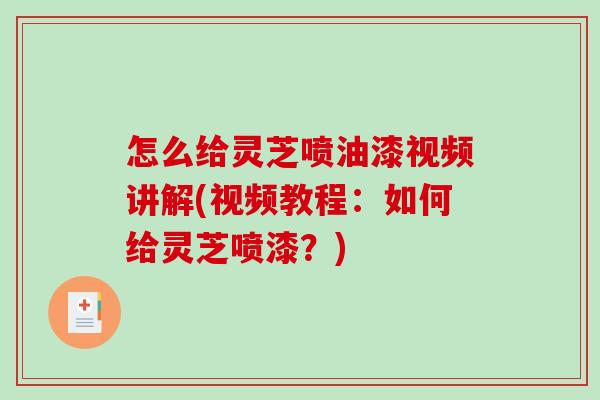 怎么给灵芝喷油漆视频讲解(视频教程:如何给灵芝喷漆?)-第1张图片-破壁灵芝孢子粉研究指南 怎么给灵芝喷油漆视频讲解(视频教程:如何给灵芝喷漆?)-第1张图片-破壁灵芝孢子粉研究指南