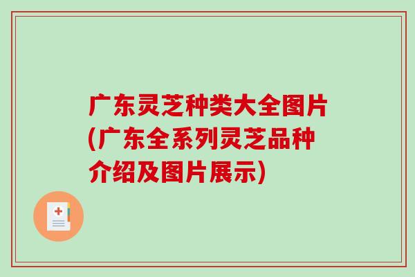 广东灵芝种类大全图片(广东全系列灵芝品种介绍及图片展示)-第1张图片-破壁灵芝孢子粉研究指南
