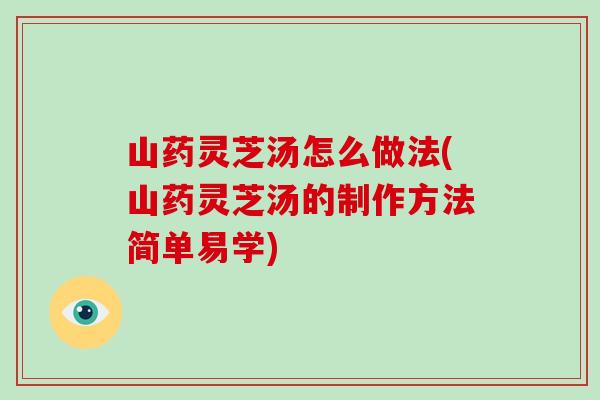 山药灵芝汤怎么做法(山药灵芝汤的制作方法简单易学)-第1张图片-破壁灵芝孢子粉研究指南 山药灵芝汤怎么做法(山药灵芝汤的制作方法简单易学)-第1张图片-破壁灵芝孢子粉研究指南