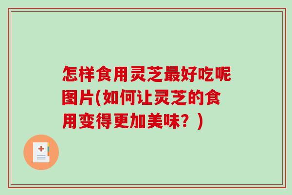 怎样食用灵芝最好吃呢图片(如何让灵芝的食用变得更加美味?)-第1张图片-破壁灵芝孢子粉研究指南 怎样食用灵芝最好吃呢图片(如何让灵芝的食用变得更加美味?)-第1张图片-破壁灵芝孢子粉研究指南