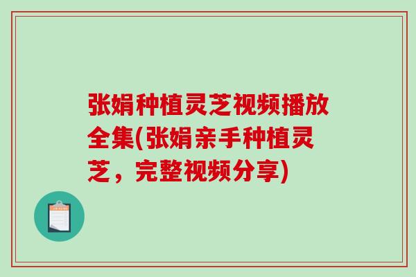 张娟种植灵芝视频播放全集(张娟亲手种植灵芝，完整视频分享)-第1张图片-破壁灵芝孢子粉研究指南