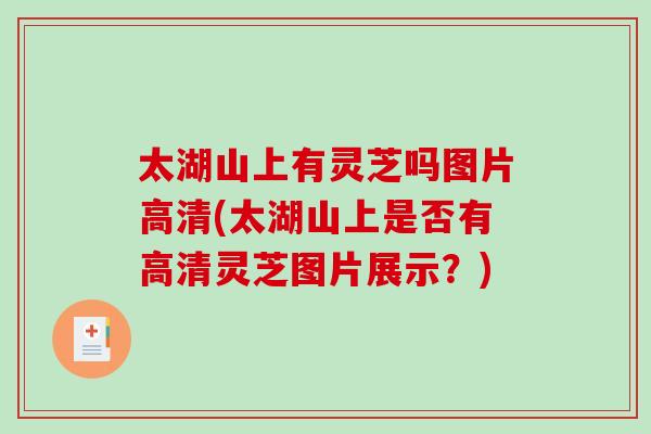 太湖山上有灵芝吗图片高清(太湖山上是否有高清灵芝图片展示？)-第1张图片-破壁灵芝孢子粉研究指南