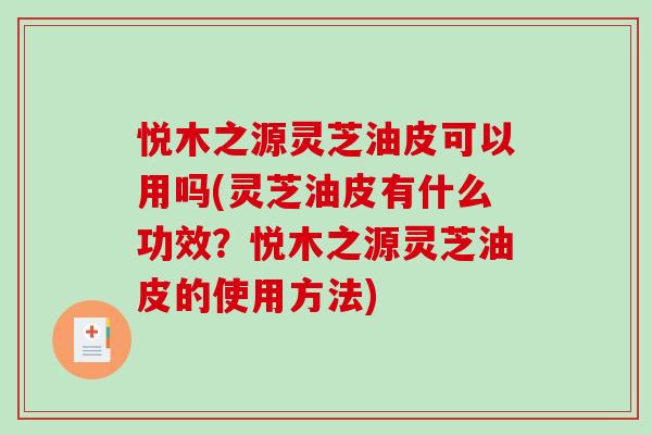 悦木之源灵芝油皮可以用吗(灵芝油皮有什么功效?悦木之源灵芝油皮的使用方法)-第1张图片-破壁灵芝孢子粉研究指南 悦木之源灵芝油皮可以用吗(灵芝油皮有什么功效?悦木之源灵芝油皮的使用方法)-第1张图片-破壁灵芝孢子粉研究指南