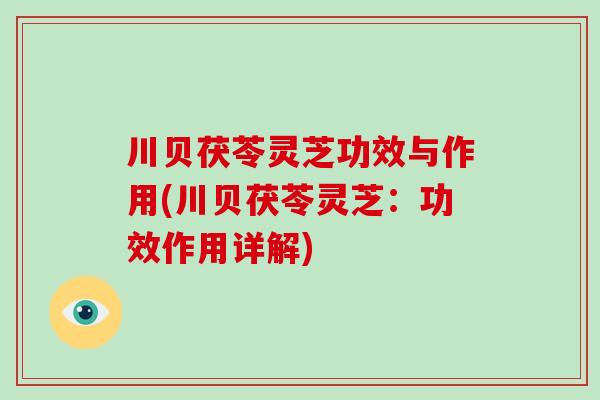 川贝茯苓灵芝功效与作用(川贝茯苓灵芝：功效作用详解)-第1张图片-破壁灵芝孢子粉研究指南