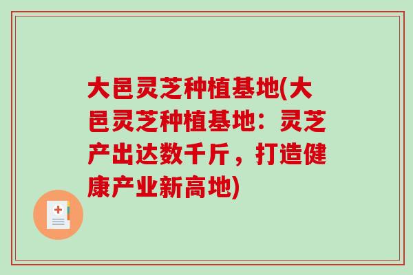 大邑灵芝种植基地(大邑灵芝种植基地：灵芝产出达数千斤，打造健康产业新高地)-第1张图片-破壁灵芝孢子粉研究指南