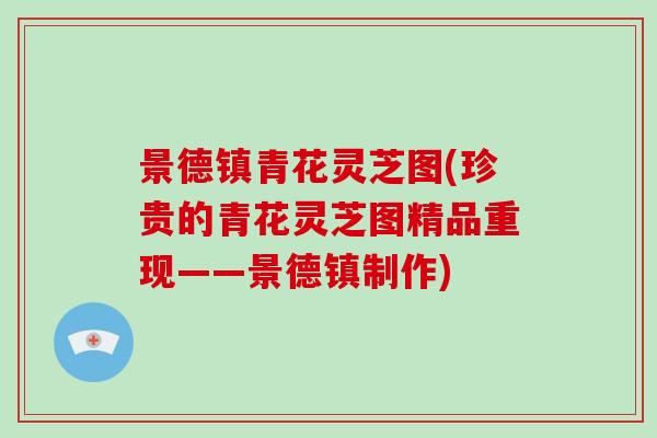 景德镇青花灵芝图(珍贵的青花灵芝图精品重现——景德镇制作)-第1张图片-破壁灵芝孢子粉研究指南 景德镇青花灵芝图(珍贵的青花灵芝图精品重现——景德镇制作)-第1张图片-破壁灵芝孢子粉研究指南