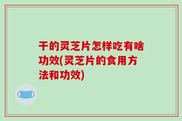 干的灵芝片怎样吃有啥功效(灵芝片的食用方法和功效)-第1张图片-破壁灵芝孢子粉研究指南 干的灵芝片怎样吃有啥功效(灵芝片的食用方法和功效)-第1张图片-破壁灵芝孢子粉研究指南