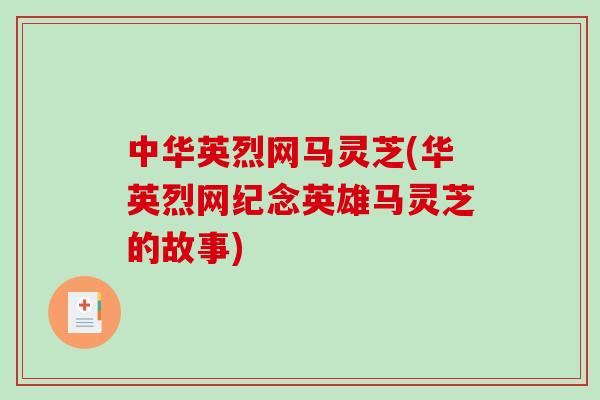 中华英烈网马灵芝(华英烈网纪念英雄马灵芝的故事)-第1张图片-破壁灵芝孢子粉研究指南