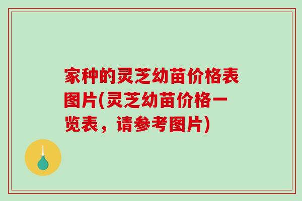 家种的灵芝幼苗价格表图片(灵芝幼苗价格一览表,请参考图片)-第1张图片-破壁灵芝孢子粉研究指南 家种的灵芝幼苗价格表图片(灵芝幼苗价格一览表,请参考图片)-第1张图片-破壁灵芝孢子粉研究指南