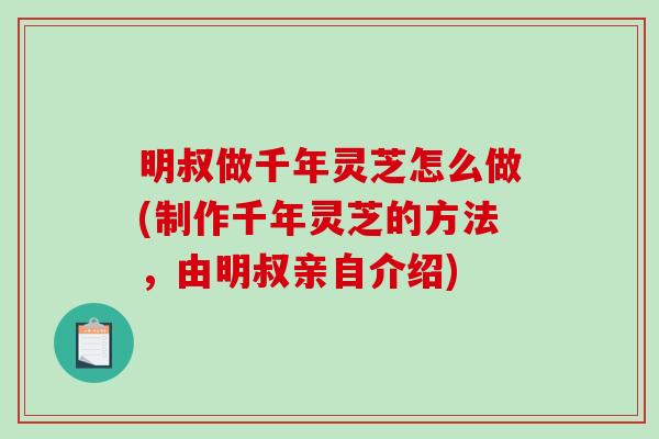明叔做千年灵芝怎么做(制作千年灵芝的方法,由明叔亲自介绍)-第1张图片-破壁灵芝孢子粉研究指南 明叔做千年灵芝怎么做(制作千年灵芝的方法,由明叔亲自介绍)-第1张图片-破壁灵芝孢子粉研究指南