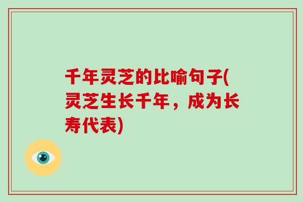 千年灵芝的比喻句子(灵芝生长千年，成为长寿代表)-第1张图片-破壁灵芝孢子粉研究指南