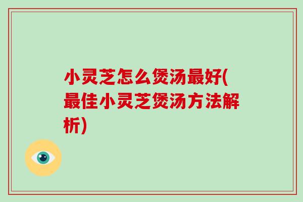 小灵芝怎么煲汤最好(最佳小灵芝煲汤方法解析)-第1张图片-破壁灵芝孢子粉研究指南 小灵芝怎么煲汤最好(最佳小灵芝煲汤方法解析)-第1张图片-破壁灵芝孢子粉研究指南