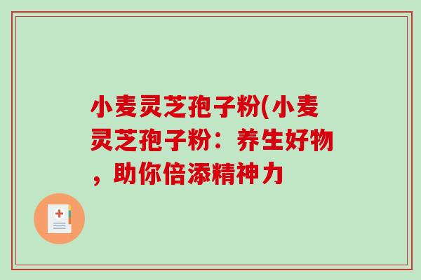 小麦灵芝孢子粉(小麦灵芝孢子粉:养生好物,助你倍添精神力-第1张图片-破壁灵芝孢子粉研究指南 小麦灵芝孢子粉(小麦灵芝孢子粉:养生好物,助你倍添精神力-第1张图片-破壁灵芝孢子粉研究指南