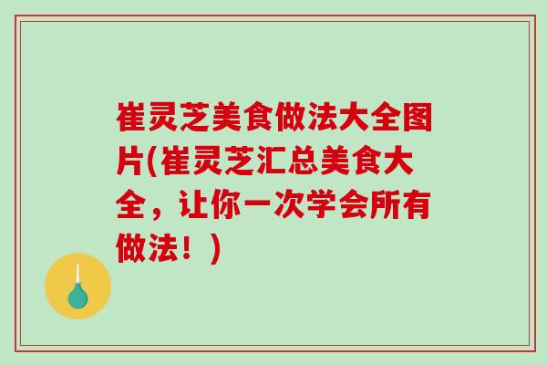 崔灵芝美食做法大全图片(崔灵芝汇总美食大全,让你一次学会所有做法!)-第1张图片-破壁灵芝孢子粉研究指南 崔灵芝美食做法大全图片(崔灵芝汇总美食大全,让你一次学会所有做法!)-第1张图片-破壁灵芝孢子粉研究指南