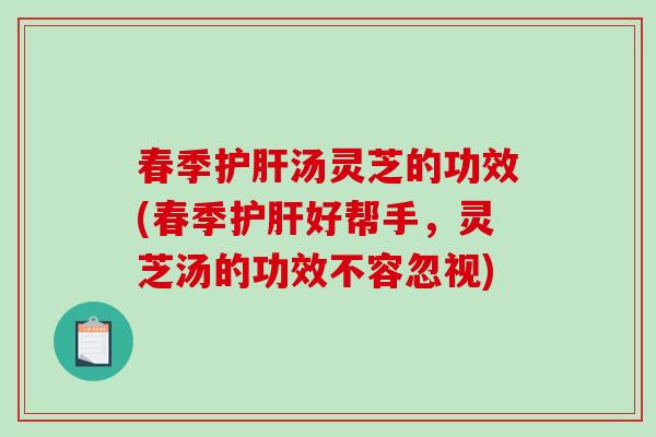 春季护肝汤灵芝的功效(春季护肝好帮手,灵芝汤的功效不容忽视)-第1张图片-破壁灵芝孢子粉研究指南 春季护肝汤灵芝的功效(春季护肝好帮手,灵芝汤的功效不容忽视)-第1张图片-破壁灵芝孢子粉研究指南