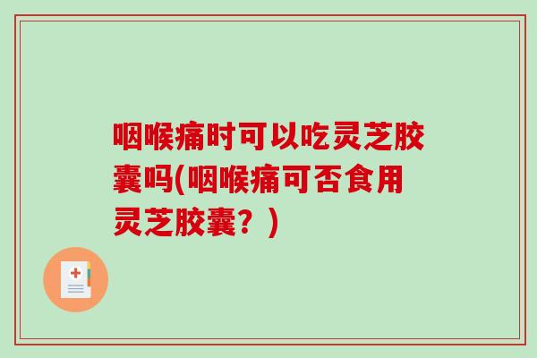 咽喉痛时可以吃灵芝胶囊吗(咽喉痛可否食用灵芝胶囊?)-第1张图片-破壁灵芝孢子粉研究指南 咽喉痛时可以吃灵芝胶囊吗(咽喉痛可否食用灵芝胶囊?)-第1张图片-破壁灵芝孢子粉研究指南